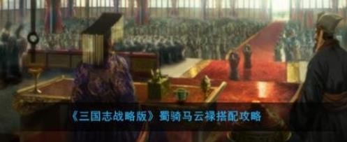 三國志戰(zhàn)略版蜀騎馬云祿值得培養(yǎng)嗎?蜀騎