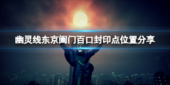 幽靈線東京闔門百口封印點有幾個_闔門百口封印點位置分享