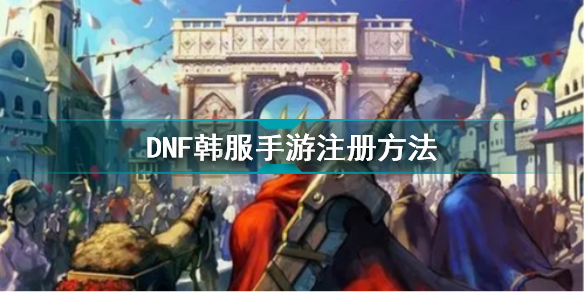 dnf韓服手游安卓怎么注冊_DNF韓服手游安卓注冊方法