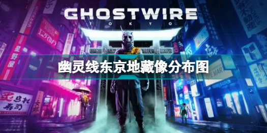 幽靈線東京地藏像在哪_幽靈線東京地藏像分布圖