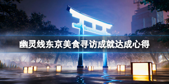 幽靈線東京美食尋訪成就怎么解鎖_美食尋訪成就達(dá)成心得