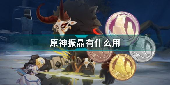 原神振晶有什么用_原神振晶作用介紹