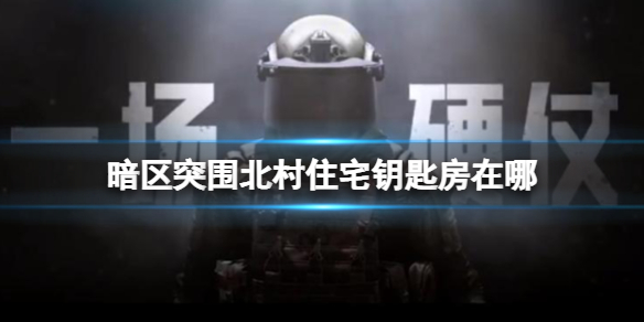 暗區(qū)突圍北村住宅鑰匙房在哪_北村住宅鑰匙位置介紹