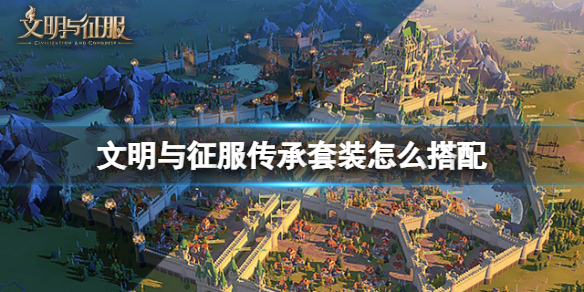 文明與征服傳承套裝怎么搭配_傳承搭配推薦