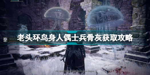 艾爾登法環(huán)鳥身人偶士兵骨灰怎么拿_老頭環(huán)鳥身人偶士兵骨灰獲取攻略