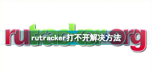 rutracker打不開怎么辦_rutracker打不開解決方法分享