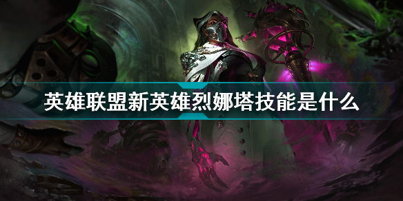 英雄聯(lián)盟新英雄烈娜塔技能是什么_英雄聯(lián)盟新英雄烈娜塔技能介紹
