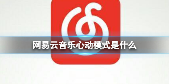 網(wǎng)易云音樂心動模式是什么_網(wǎng)易云音樂心動模式介紹
