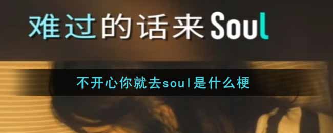 抖音不開心你就去soul是什么梗_不開心你就去soul梗來源出處介紹