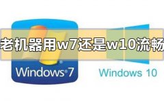 老機(jī)器用win7流暢還是win10流暢
