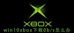 win10xbox下載0b/s怎么辦