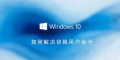 Win10系統(tǒng)如何解決切換用戶會卡