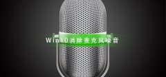 Win10怎么樣消除麥克風(fēng)噪音