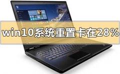 win10系統(tǒng)重置卡在28%不動(dòng)沒反應(yīng)怎么解決