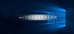 win10系統(tǒng)重置要多久時間