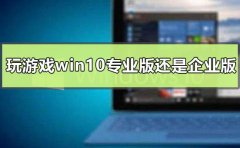 玩游戲用win10專業(yè)版還是企業(yè)版