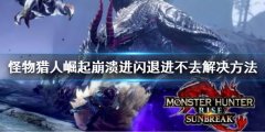 《怪物獵人崛起》曙光崩潰閃退怎么辦？