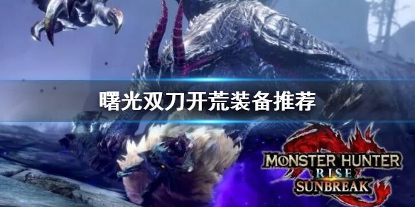《怪物獵人崛起》曙光雙刀開荒裝備選什么？曙光dlc雙刀開荒裝備