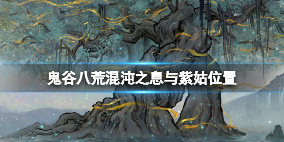 《鬼谷八荒》混沌之息怎么獲得？混沌之息與紫姑位置分享