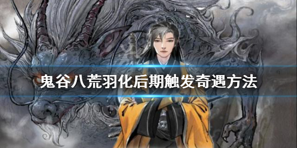 《鬼谷八荒》羽化后期如何觸發(fā)奇遇？羽化后期觸發(fā)奇遇方法