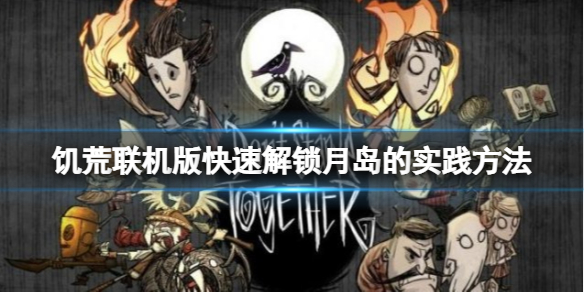《饑荒聯(lián)機(jī)版》月島怎么解鎖？快速解鎖月島的實(shí)踐方法