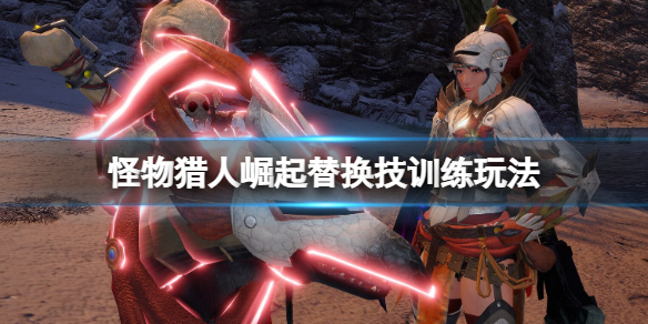 《怪物獵人崛起》曙光替換技訓練怎么開啟？替換技訓練玩法