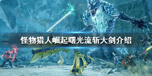《怪物獵人崛起》流斬大劍好用嗎？曙光流斬大劍介紹