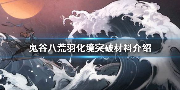 《鬼谷八荒》羽化境如何突破？羽化境突破材料介紹
