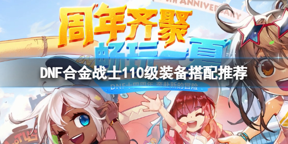《DNF》合金戰(zhàn)士110級(jí)裝備怎么搭配？合金戰(zhàn)士110級(jí)裝備搭配推薦
