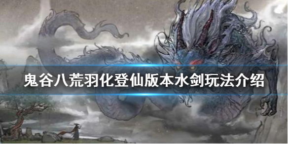 《鬼谷八荒》新版本水劍怎么玩？羽化登仙版本水劍玩法介紹