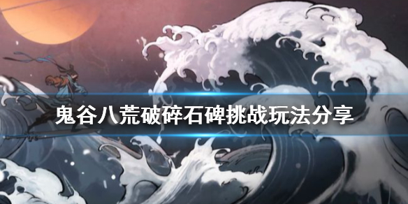《鬼谷八荒》破碎石碑挑戰(zhàn)怎么玩？破碎石碑挑戰(zhàn)玩法分享