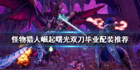 《怪物獵人崛起》雙刀怎么玩？曙光雙刀畢業(yè)配裝推薦