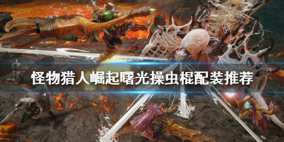《怪物獵人崛起》操蟲棍如何配裝？曙光操蟲棍配裝推薦