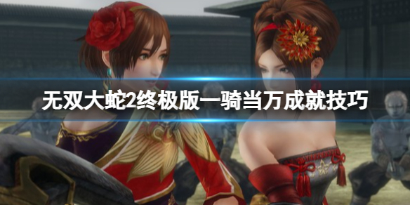 《無(wú)雙大蛇2終極版》一騎當(dāng)萬(wàn)成就技巧 萬(wàn)人斬怎么達(dá)成？