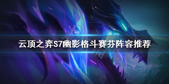 《云頂之弈》S7格斗賽芬怎么玩？S7幽影格斗賽芬陣容推薦