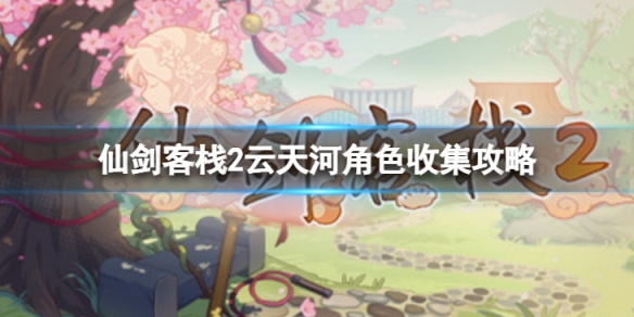 《仙劍客棧2》云天河攻略是什么？云天河角色收集攻略
