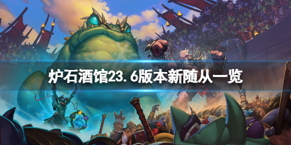 《爐石傳說酒館戰(zhàn)棋》23.6版本新隨從有哪些？23.6版本新隨從一覽