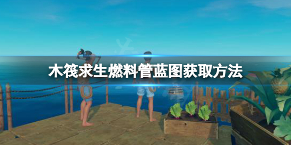 《木筏求生》燃料管藍(lán)圖如何獲??？raft燃料管藍(lán)圖獲取方法