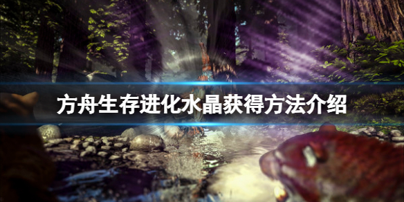 《方舟生存進化》水晶怎么獲得？水晶獲得方法介紹