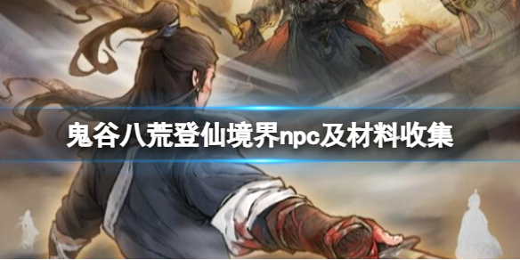 《鬼谷八荒》登仙突破材料有什么？登仙境界npc及材料收集