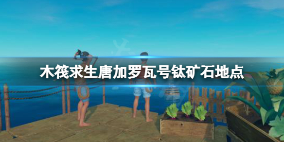 《木筏求生》城市島怎么獲取鈦礦石？raft唐加羅瓦號鈦礦石地點