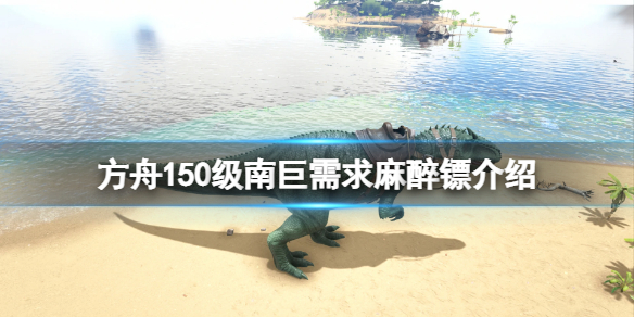 《方舟生存進化》150級南巨要多少麻醉鏢？150級南巨需求麻醉鏢介