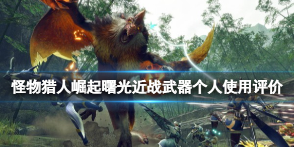 《怪物獵人崛起》曙光近戰(zhàn)武器什么好用？曙光近戰(zhàn)武器個(gè)人使用評(píng)