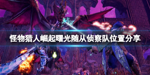 《怪物獵人崛起》曙光密林隨從偵察隊(duì)在哪？隨從偵察隊(duì)位置分享