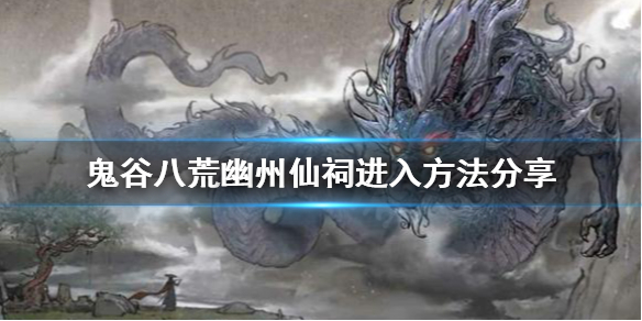 《鬼谷八荒》幽州仙祠如何進(jìn)入？幽州仙祠進(jìn)入方法分享