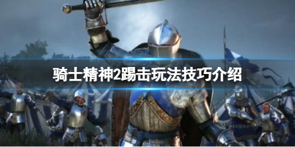 《騎士精神2》踢擊有什么技巧？踢擊玩法技巧介紹