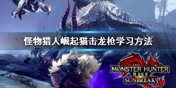 《怪物獵人崛起》曙光機(jī)關(guān)抽簽之技怎么學(xué)？貓擊龍槍學(xué)習(xí)方法