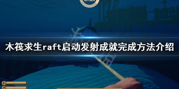 《木筏求生》啟動發(fā)射成就怎么做？raft啟動發(fā)射成就完成方法介紹