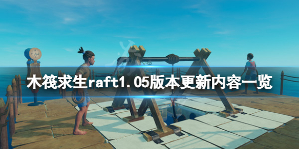 《木筏求生》6月29日更新了什么？raft1.05版本更新內(nèi)容一覽