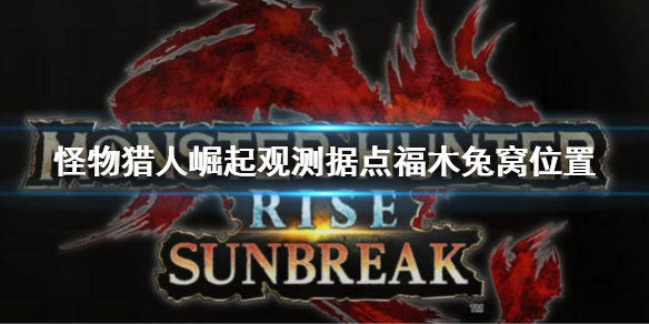 《怪物獵人崛起》曙光新?lián)c福木兔窩在哪？觀測據(jù)點福木兔窩位置